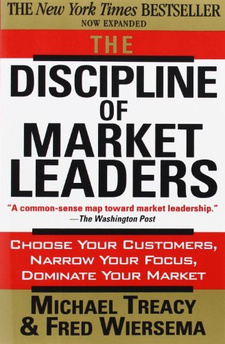 The Discipline Of Market Leaders: Choose Your Customers, Narrow Your Focus, Dominate Your Market